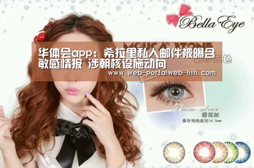 华体会app:希拉里私人邮件被曝含敏感情报 涉朝核设施动向(图4) 华体会app:希拉里私人邮件被曝含敏感情报 涉朝核设施动向(图4)