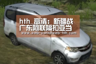 hth_高清：新疆战广东阿联隔扣亚当斯 布拉切送封盖(图2)