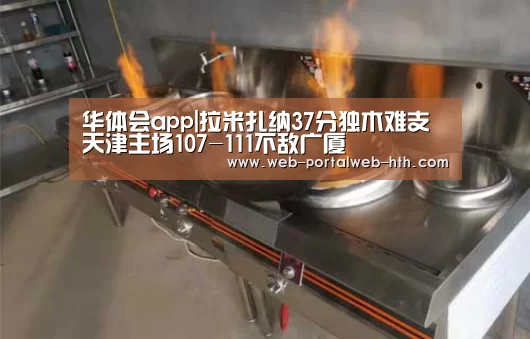 华体会app|拉米扎纳37分独木难支 天津主场107-111不敌广厦(图2) 华体会