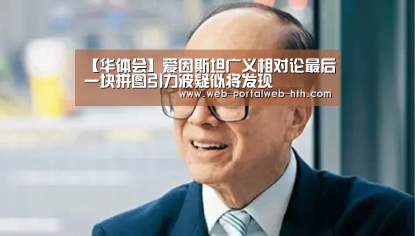 【华体会】爱因斯坦广义相对论最后一块拼图引力波疑似将发现(图2) 华体会