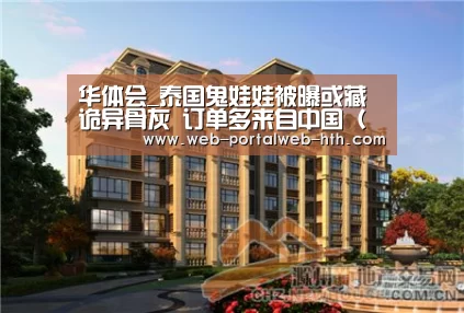 华体会_泰国鬼娃娃被曝或藏诡异骨灰 订单多来自中国(图)(图3) 华体会_泰国鬼娃娃被曝或藏诡异骨灰 订单多来自中国(图)(图3)