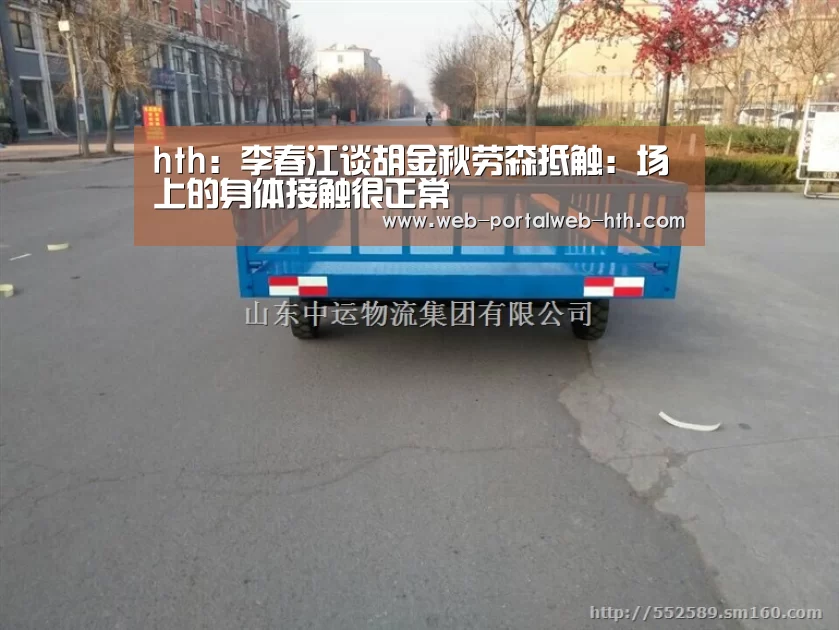 hth:李春江谈胡金秋劳森抵触:场上的身体接触很正常(图3) hth:李春江谈胡金秋劳森抵触:场上的身体接触很正常(图3)