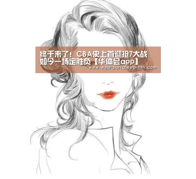 终于来了!CBA史上首迎抢7大战 如今一场定胜负【华体会app】(图1) 终于来了!CBA史上首迎抢7大战 如今一场定胜负【华体会app】(图1)