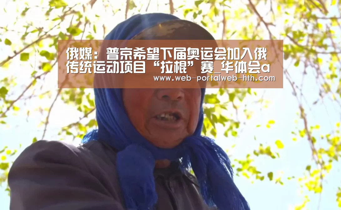 俄媒:普京希望下届奥运会加入俄传统运动项目“拉棍”赛_华体会app(图1) 俄媒:普京希望下届奥运会加入俄传统运动项目“拉棍”赛_华体会app(图1)